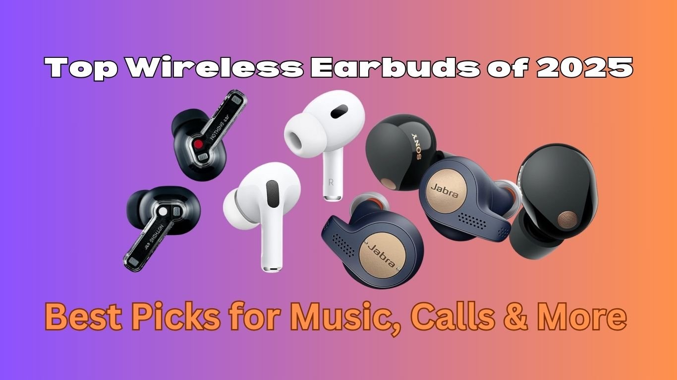 Top Wireless Earbuds of 2025: Best Picks for Music, Calls & More